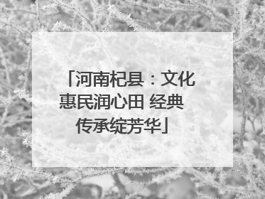 河南杞县：文化惠民润心田 经典传承绽芳华